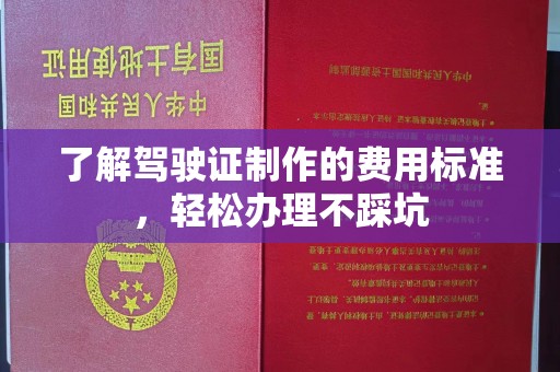 五家渠了解驾驶证制作的费用标准，轻松办理不踩坑